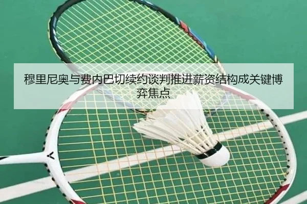 穆里尼奥与费内巴切续约谈判推进薪资结构成关键博弈焦点